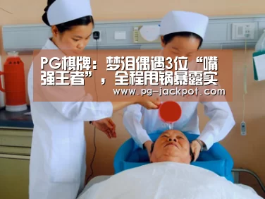 PG棋牌:梦泪偶遇3位“嘴强王者”,全程甩锅暴露实力,看到对面出装弹幕裂开了!(图1) PG棋牌