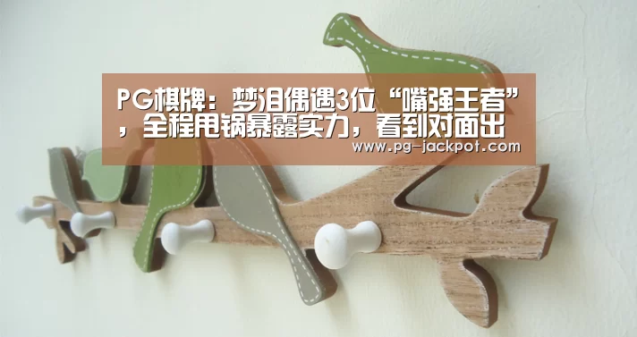 PG棋牌:梦泪偶遇3位“嘴强王者”,全程甩锅暴露实力,看到对面出装弹幕裂开了!(图2) PG棋牌