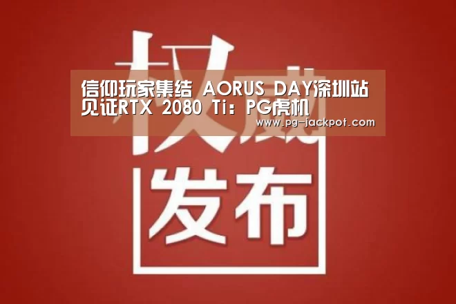 信仰玩家集结 AORUS DAY深圳站见证RTX 2080 Ti:PG虎机(图3) PG电子