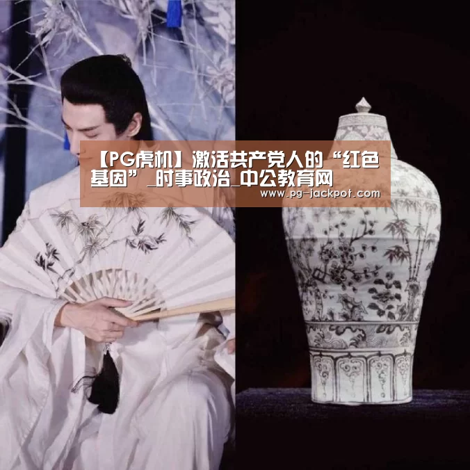 【PG虎机】激活共产党人的“红色基因”_时事政治_中公教育网(图1) PG棋牌