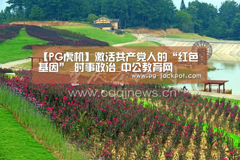 【PG虎机】激活共产党人的“红色基因”_时事政治_中公教育网(图2) PG电子