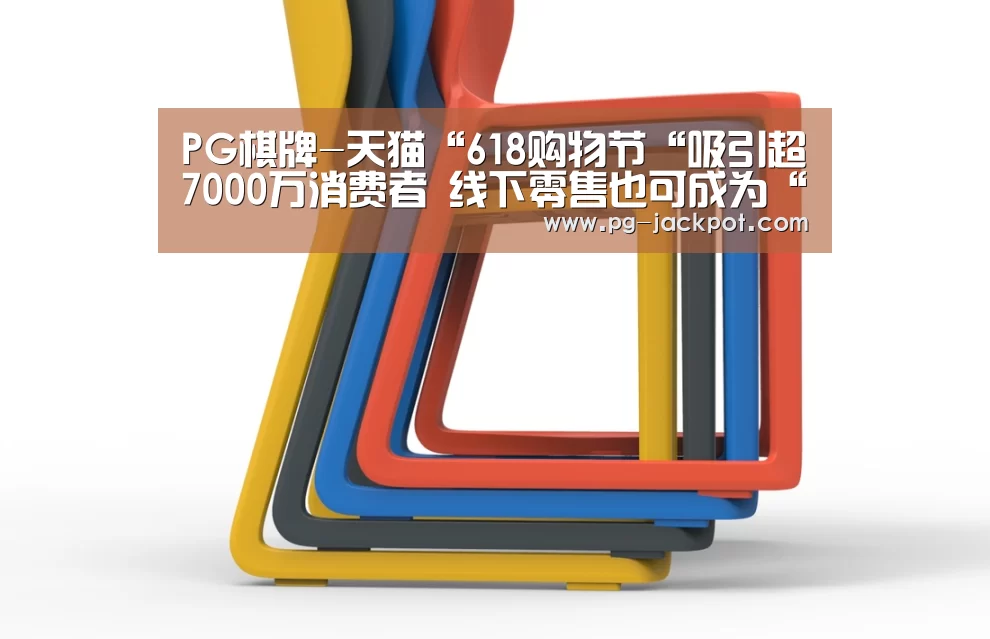 PG棋牌-天猫“618购物节“吸引超7000万消费者 线下零售也可成为“主角”(图1) PG虎机
