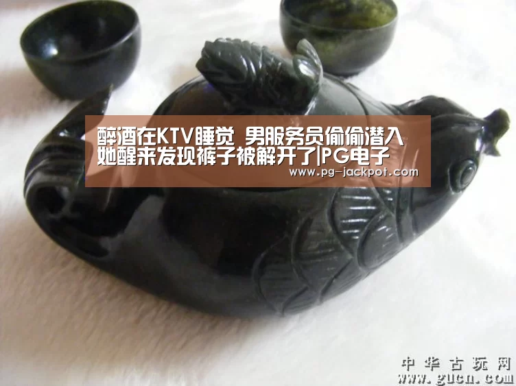 醉酒在KTV睡觉 男服务员偷偷潜入 她醒来发现裤子被解开了|PG电子(图3) PG虎机