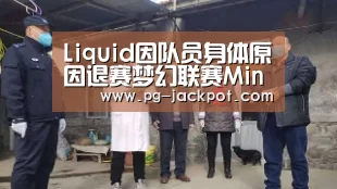Liquid因队员身体原因退赛梦幻联赛Minor|PG电子(图2) PG棋牌