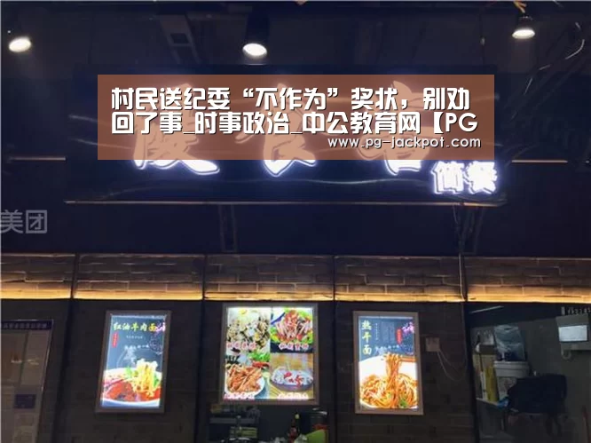 村民送纪委“不作为”奖状,别劝回了事_时事政治_中公教育网【PG麻将】(图3) PG虎机
