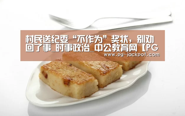 村民送纪委“不作为”奖状,别劝回了事_时事政治_中公教育网【PG麻将】(图2) PG电子